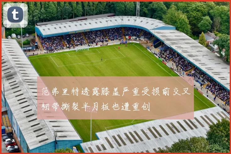范弗里特透露膝盖严重受损前交叉韧带撕裂半月板也遭重创