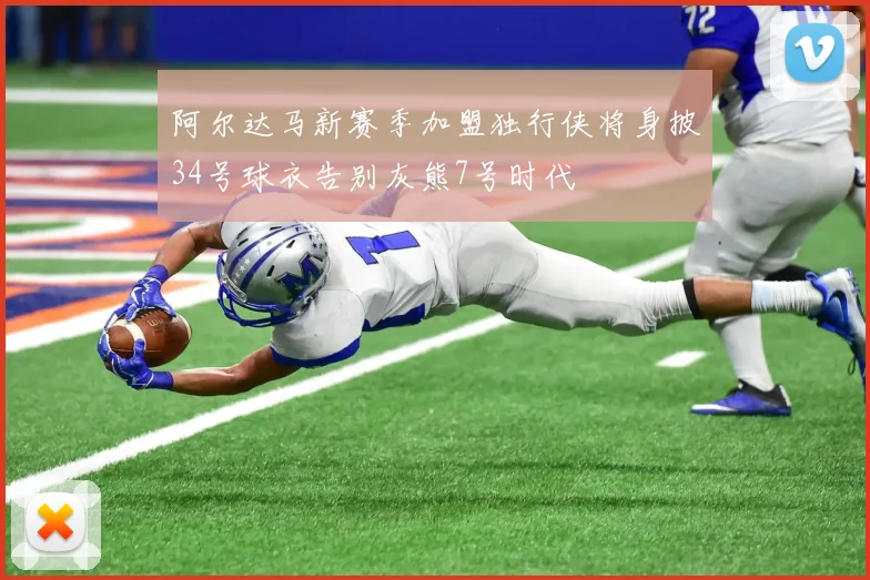 阿尔达马新赛季加盟独行侠将身披34号球衣告别灰熊7号时代