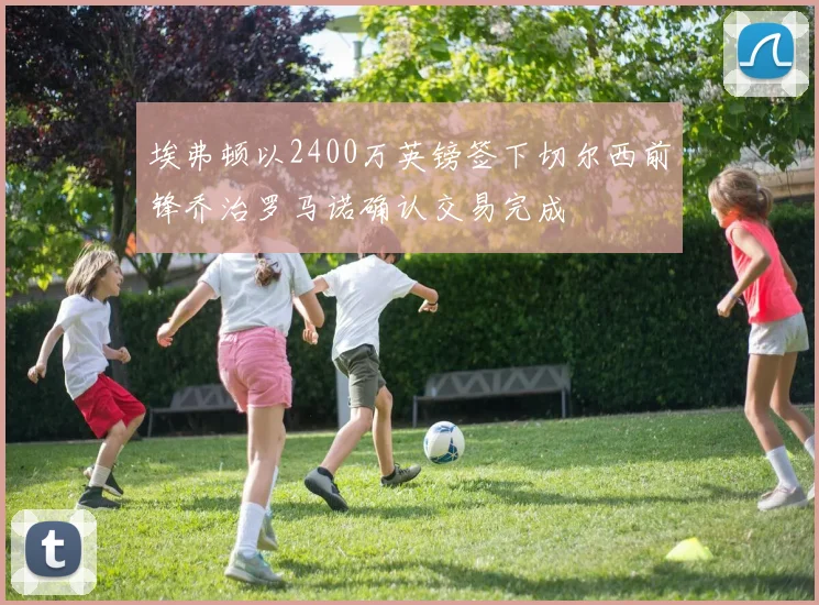 埃弗顿以2400万英镑签下切尔西前锋乔治罗马诺确认交易完成