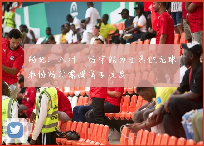 船记：八村塁防守能力出色但无球和协防时需提高专注度