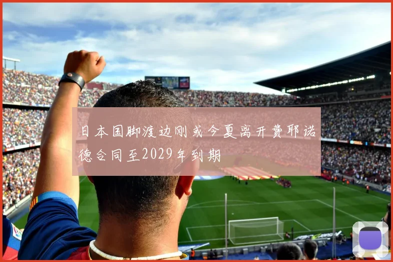 日本国脚渡边刚或今夏离开费耶诺德合同至2029年到期