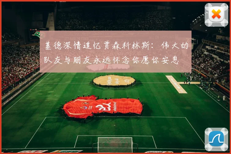 基德深情追忆贾森科林斯：伟大的队友与朋友永远怀念你愿你安息
