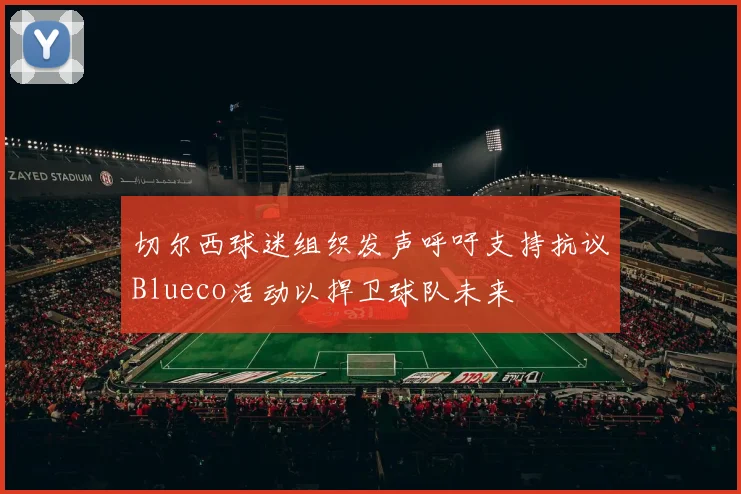 切尔西球迷组织发声呼吁支持抗议Blueco活动以捍卫球队未来