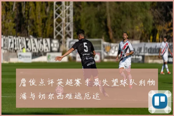 詹俊点评英超赛季最失望球队利物浦与切尔西难逃厄运