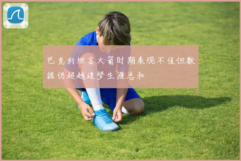 巴克利坦言火箭时期表现不佳但数据仍超越追梦生涯总和