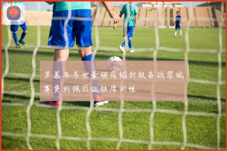 罗慕洛韦世豪胡荷韬积极备战蓉城赛费利佩因故缺席训练