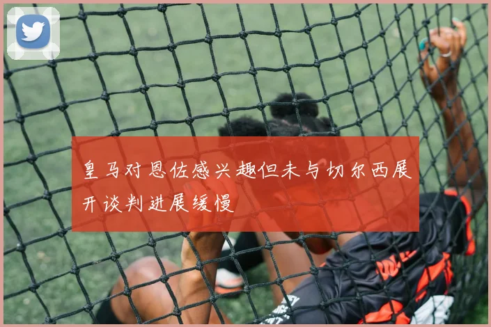 皇马对恩佐感兴趣但未与切尔西展开谈判进展缓慢